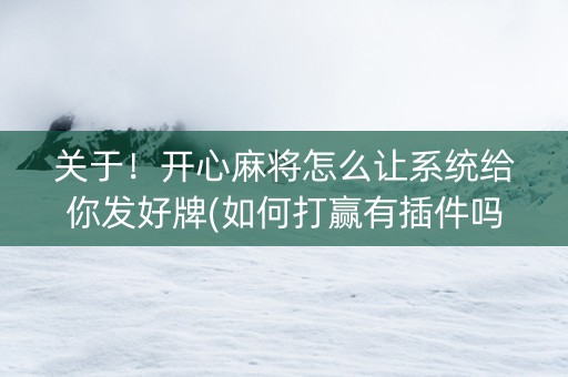 关于！开心麻将怎么让系统给你发好牌(如何打赢有插件吗)