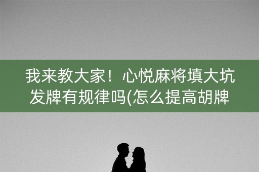 我来教大家！心悦麻将填大坑发牌有规律吗(怎么提高胡牌率)