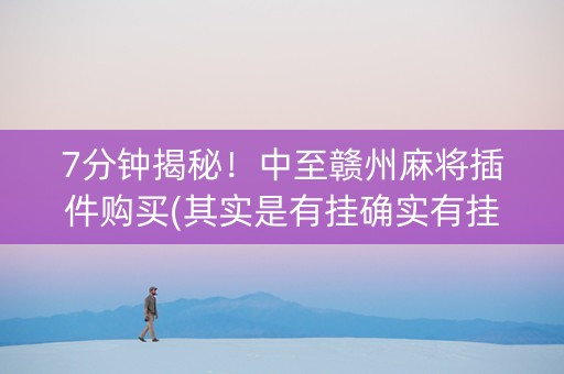 7分钟揭秘！中至赣州麻将插件购买(其实是有挂确实有挂)