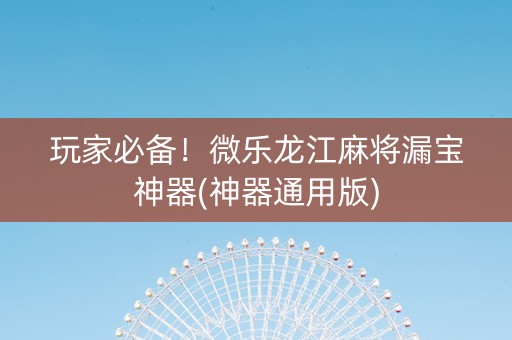 玩家必备！微乐龙江麻将漏宝神器(神器通用版)