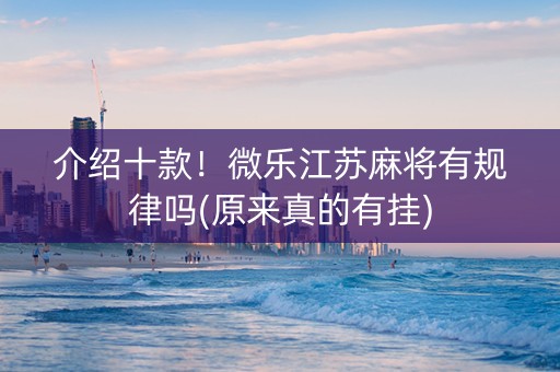 介绍十款！微乐江苏麻将有规律吗(原来真的有挂)