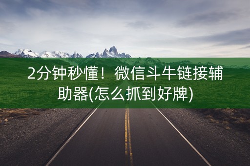 2分钟秒懂！微信斗牛链接辅助器(怎么抓到好牌)