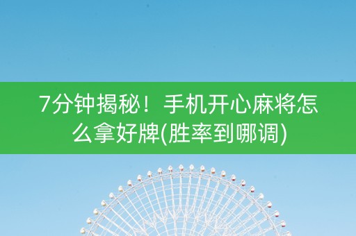 7分钟揭秘！手机开心麻将怎么拿好牌(胜率到哪调)