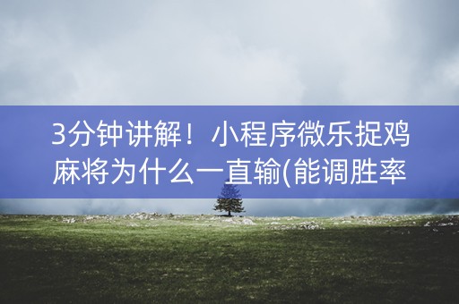 3分钟讲解！小程序微乐捉鸡麻将为什么一直输(能调胜率吗)