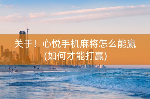 关于！心悦手机麻将怎么能赢(如何才能打赢)