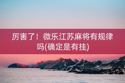 厉害了！微乐江苏麻将有规律吗(确定是有挂)