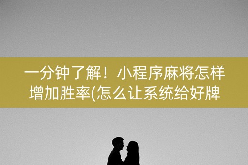 一分钟了解！小程序麻将怎样增加胜率(怎么让系统给好牌)