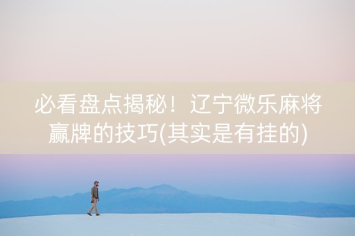 必看盘点揭秘！辽宁微乐麻将赢牌的技巧(其实是有挂的)
