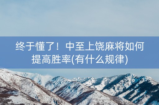 终于懂了！中至上饶麻将如何提高胜率(有什么规律)