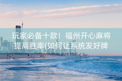 玩家必备十款！福州开心麻将提高胜率(如何让系统发好牌)