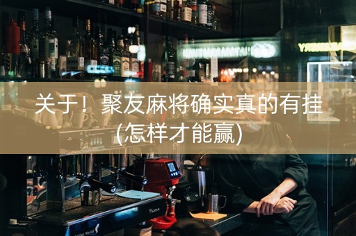 关于！聚友麻将确实真的有挂(怎样才能赢)