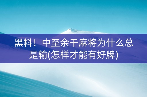 黑料！中至余干麻将为什么总是输(怎样才能有好牌)