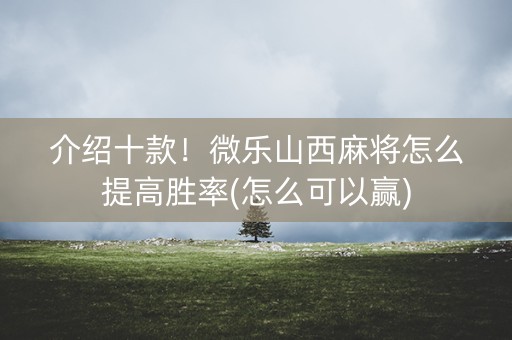 介绍十款！微乐山西麻将怎么提高胜率(怎么可以赢)