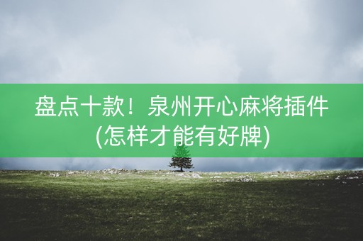 盘点十款！泉州开心麻将插件(怎样才能有好牌)