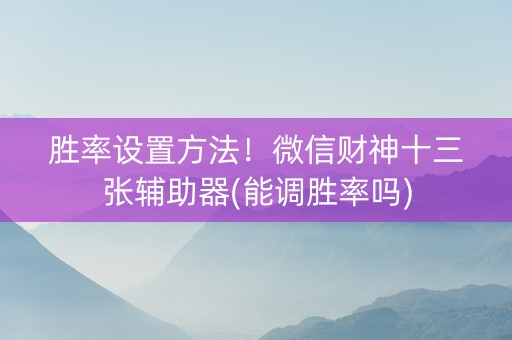 胜率设置方法！微信财神十三张辅助器(能调胜率吗)