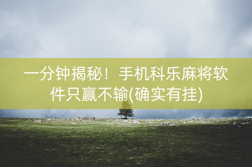 一分钟揭秘！手机科乐麻将软件只赢不输(确实有挂)
