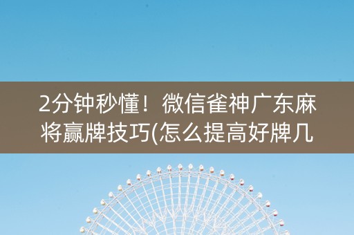 2分钟秒懂！微信雀神广东麻将赢牌技巧(怎么提高好牌几率)