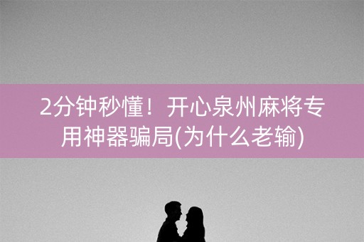 2分钟秒懂！开心泉州麻将专用神器骗局(为什么老输)