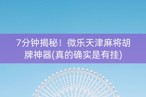 7分钟揭秘！微乐天津麻将胡牌神器(真的确实是有挂)