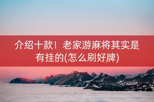 介绍十款！老家游麻将其实是有挂的(怎么刷好牌)