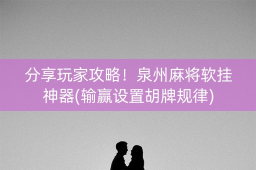 分享玩家攻略！泉州麻将软挂神器(输赢设置胡牌规律)