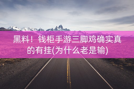 黑料！钱柜手游三脚鸡确实真的有挂(为什么老是输)