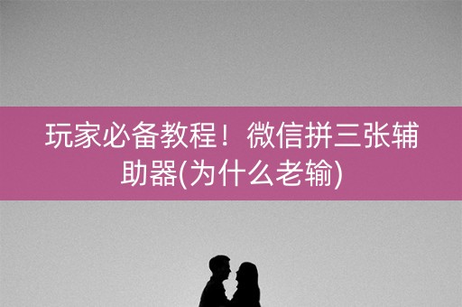 玩家必备教程！微信拼三张辅助器(为什么老输)