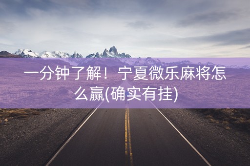 一分钟了解！宁夏微乐麻将怎么赢(确实有挂)