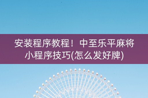 安装程序教程！中至乐平麻将小程序技巧(怎么发好牌)