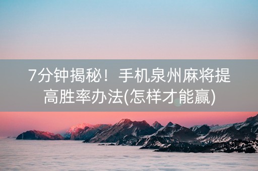 7分钟揭秘！手机泉州麻将提高胜率办法(怎样才能赢)