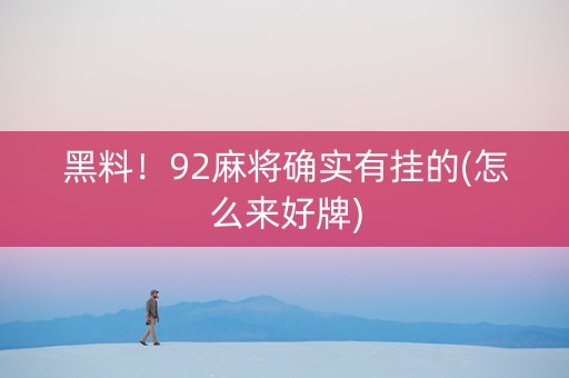 黑料！92麻将确实有挂的(怎么来好牌)