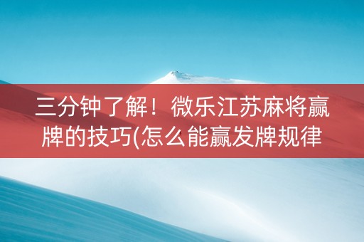 三分钟了解！微乐江苏麻将赢牌的技巧(怎么能赢发牌规律)