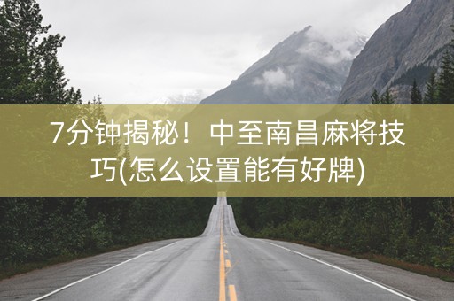 7分钟揭秘！中至南昌麻将技巧(怎么设置能有好牌)