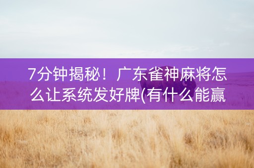 7分钟揭秘！广东雀神麻将怎么让系统发好牌(有什么能赢的方法)