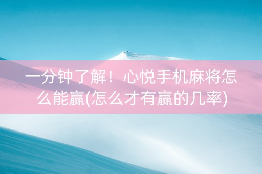 一分钟了解！心悦手机麻将怎么能赢(怎么才有赢的几率)