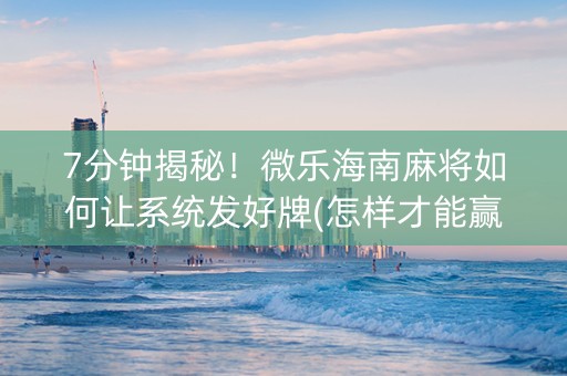 7分钟揭秘！微乐海南麻将如何让系统发好牌(怎样才能赢)