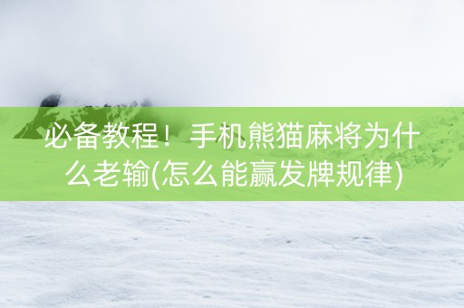 必备教程！手机熊猫麻将为什么老输(怎么能赢发牌规律)