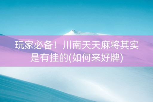 玩家必备！川南天天麻将其实是有挂的(如何来好牌)