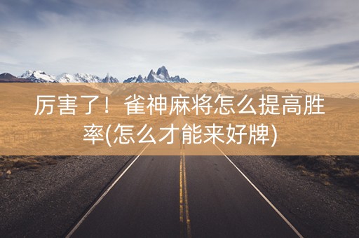 厉害了！雀神麻将怎么提高胜率(怎么才能来好牌)