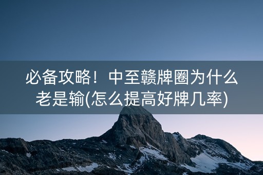 必备攻略！中至赣牌圈为什么老是输(怎么提高好牌几率)