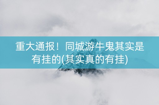 重大通报！同城游牛鬼其实是有挂的(其实真的有挂)