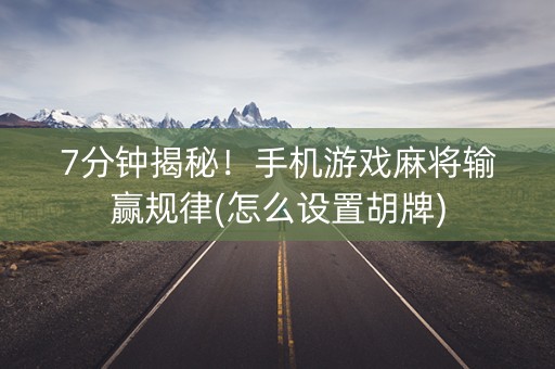 7分钟揭秘！手机游戏麻将输赢规律(怎么设置胡牌)