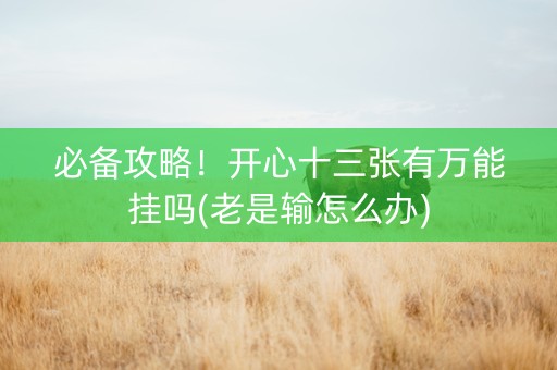 必备攻略！开心十三张有万能挂吗(老是输怎么办)