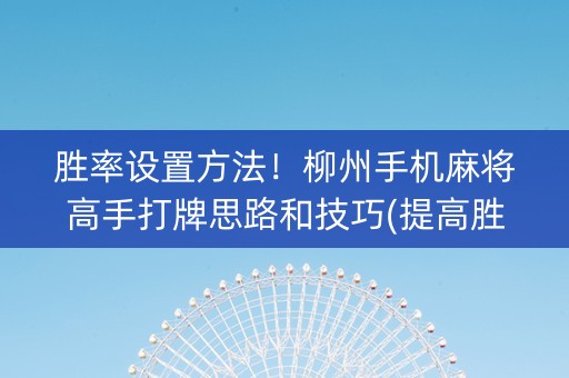 胜率设置方法！柳州手机麻将高手打牌思路和技巧(提高胜率办法)