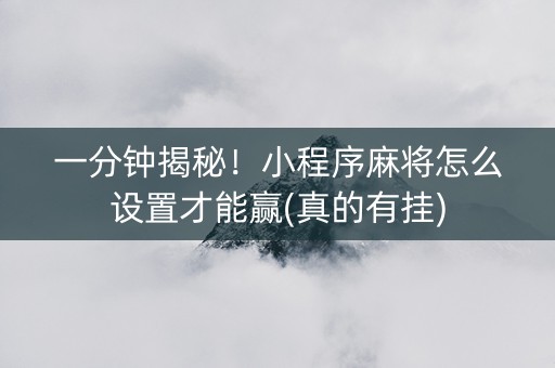 一分钟揭秘！小程序麻将怎么设置才能赢(真的有挂)
