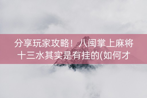 分享玩家攻略！八闽掌上麻将十三水其实是有挂的(如何才能打赢)