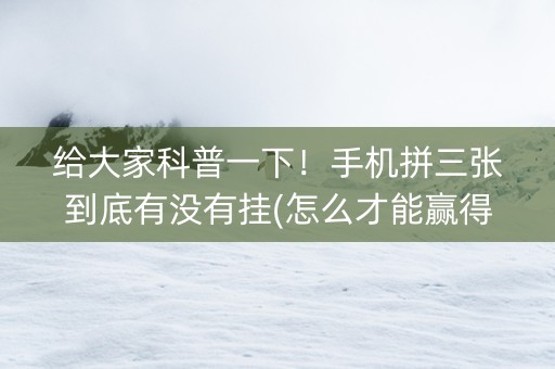给大家科普一下！手机拼三张到底有没有挂(怎么才能赢得多)
