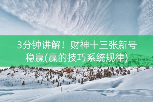3分钟讲解！财神十三张新号稳赢(赢的技巧系统规律)