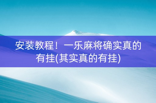 安装教程！一乐麻将确实真的有挂(其实真的有挂)