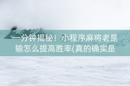 一分钟揭秘！小程序麻将老是输怎么提高胜率(真的确实是有挂)